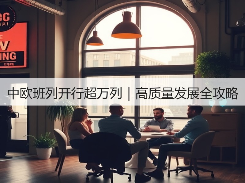 中欧班列开行超万列|高质量发展全攻略 中欧班列开行超万列|高质量发展全攻略