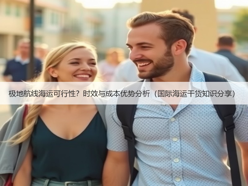 极地航线海运可行性？时效与成本优势分析（国际海运干货知识分享）