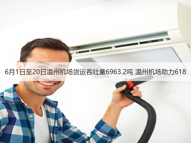 6月1日至20日温州机场货运吞吐量6963.2吨 温州机场助力618(图3) 6月1日至20日温州机场货运吞吐量6963.2吨 温州机场助力618(图3)