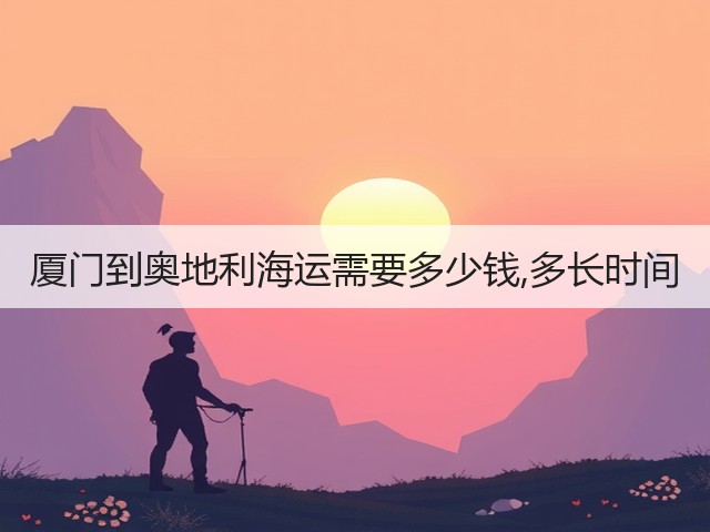 厦门到奥地利海运需要多少钱,多长时间(图1) 厦门到奥地利海运需要多少钱,多长时间(图1)