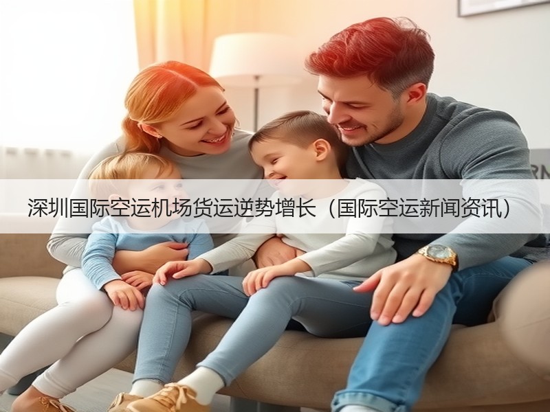 深圳国际空运机场货运逆势增长(国际空运新闻资讯) 深圳国际空运机场货运逆势增长(国际空运新闻资讯)
