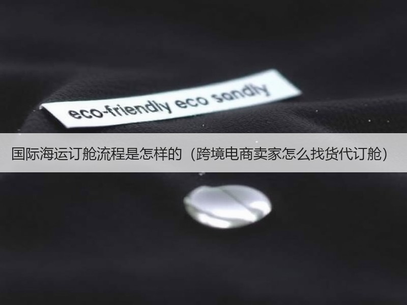 国际海运订舱流程是怎样的（跨境电商卖家怎么找货代订舱）
