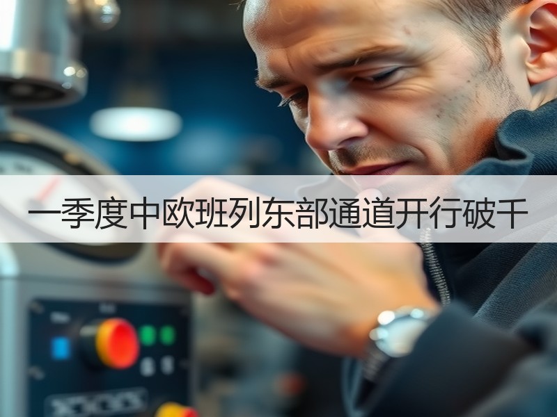 一季度中欧班列东部通道开行破千 一季度中欧班列东部通道开行破千