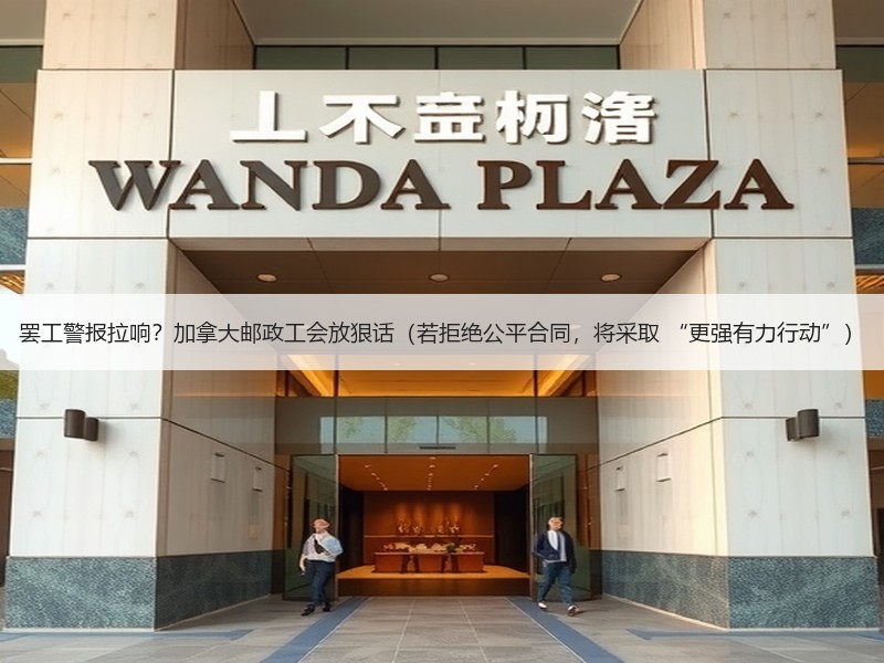 罢工警报拉响?加拿大邮政工会放狠话(若拒绝公平合同,将采取 “更强有力行动”) 罢工警报拉响?加拿大邮政工会放狠话(若拒绝公平合同,将采取 “更强有力行动”)