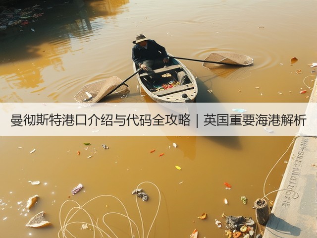 曼彻斯特港口介绍与代码全攻略|英国重要海港解析(图1) 曼彻斯特港口介绍与代码全攻略|英国重要海港解析(图1)