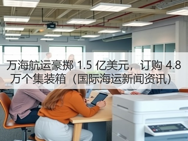 万海航运豪掷 1.5 亿美元,订购 4.8 万个集装箱(国际海运新闻资讯)(图3) 万海航运豪掷 1.5 亿美元,订购 4.8 万个集装箱(国际海运新闻资讯)(图3)