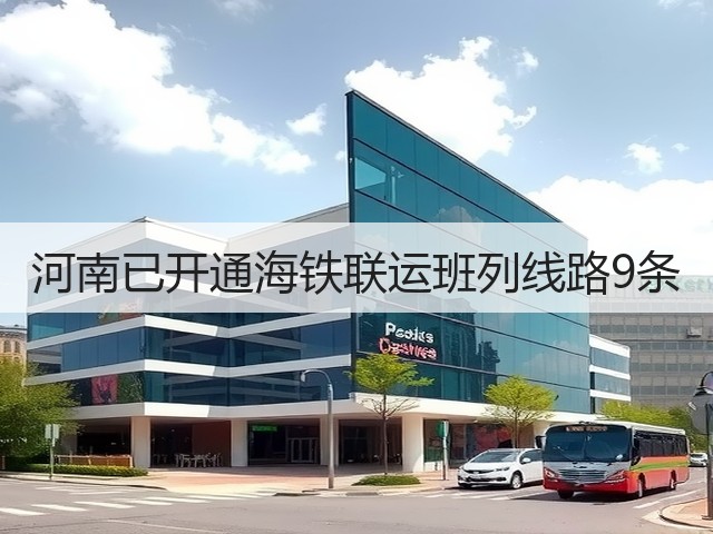 河南已开通海铁联运班列线路9条(图2) 河南已开通海铁联运班列线路9条(图2)