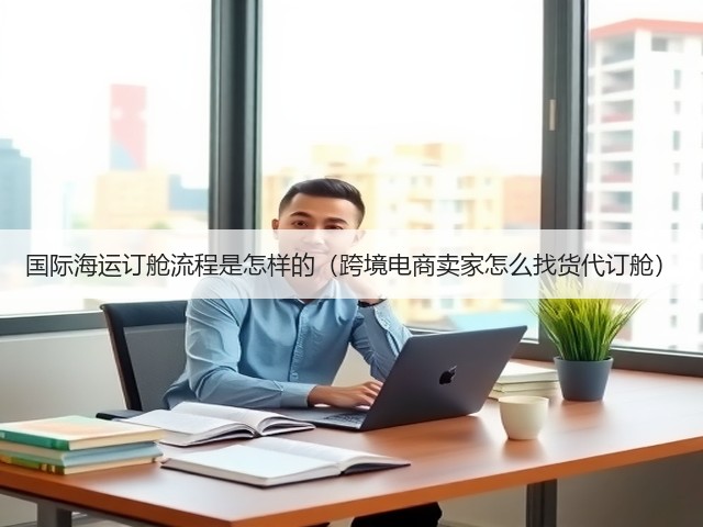 国际海运订舱流程是怎样的(跨境电商卖家怎么找货代订舱)(图3) 国际海运订舱流程是怎样的(跨境电商卖家怎么找货代订舱)(图3)