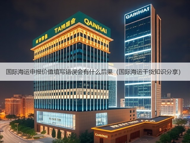 国际海运申报价值填写错误会有什么后果（国际海运干货知识分享）(图2)