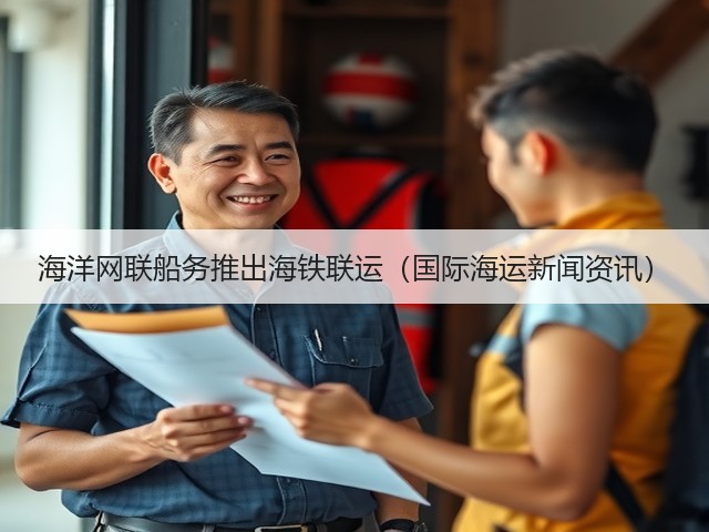 海洋网联船务推出海铁联运(国际海运新闻资讯)(图1) 海洋网联船务推出海铁联运(国际海运新闻资讯)(图1)
