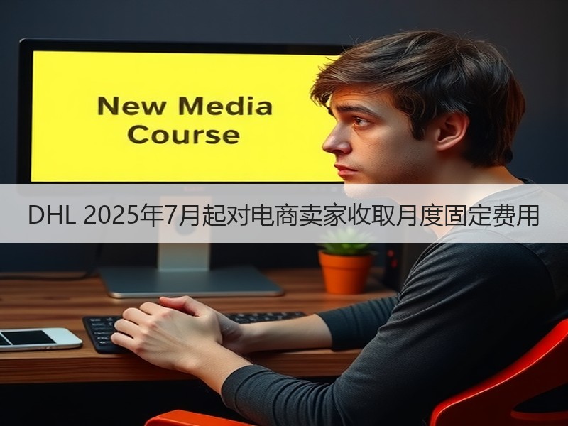 DHL 2025年7月起对电商卖家收取月度固定费用 DHL 2025年7月起对电商卖家收取月度固定费用