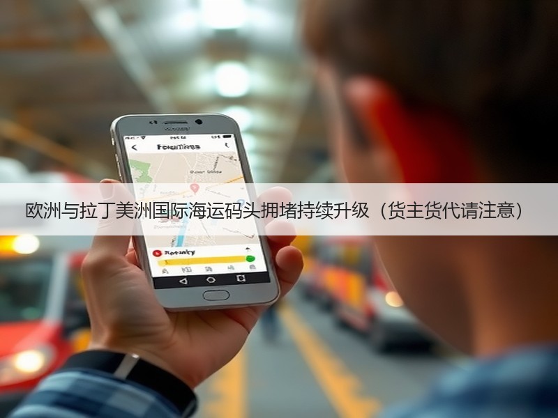 欧洲与拉丁美洲国际海运码头拥堵持续升级(货主货代请注意) 欧洲与拉丁美洲国际海运码头拥堵持续升级(货主货代请注意)