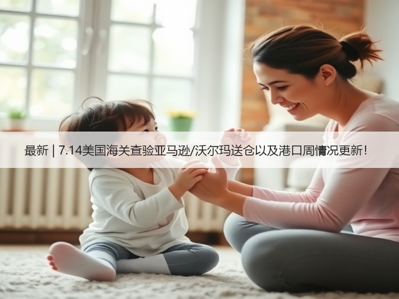 最新 | 7.14美国海关查验亚马逊/沃尔玛送仓以及港口周情况更新！