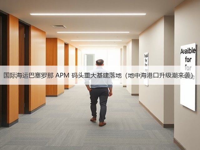 国际海运巴塞罗那 APM 码头重大基建落地(地中海港口升级潮来袭)(图1) 国际海运巴塞罗那 APM 码头重大基建落地(地中海港口升级潮来袭)(图1)