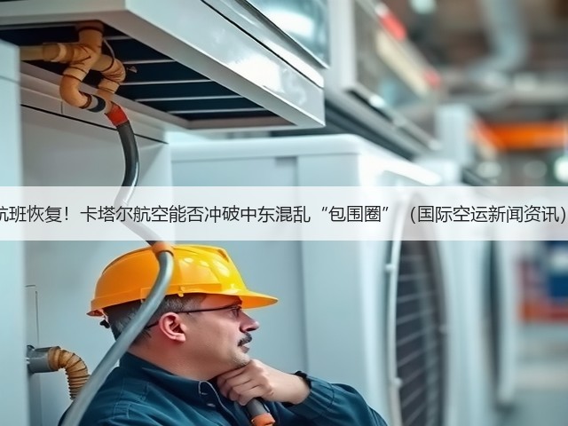 航班恢复！卡塔尔航空能否冲破中东混乱“包围圈”（国际空运新闻资讯）(图1)
