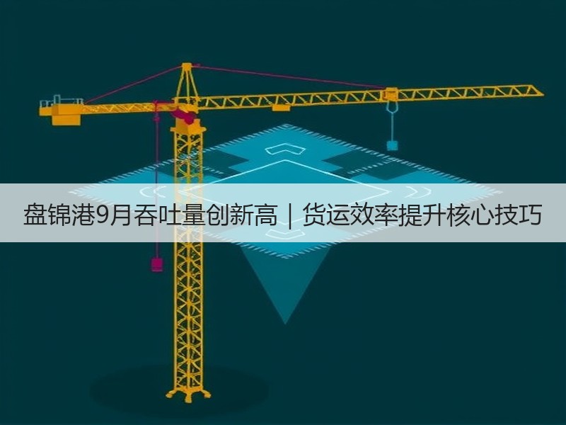 盘锦港9月吞吐量创新高|货运效率提升核心技巧 盘锦港9月吞吐量创新高|货运效率提升核心技巧