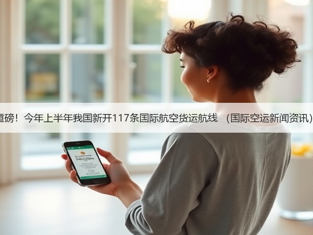 重磅!今年上半年我国新开117条国际航空货运航线 (国际空运新闻资讯)(图2) 重磅!今年上半年我国新开117条国际航空货运航线 (国际空运新闻资讯)(图2)