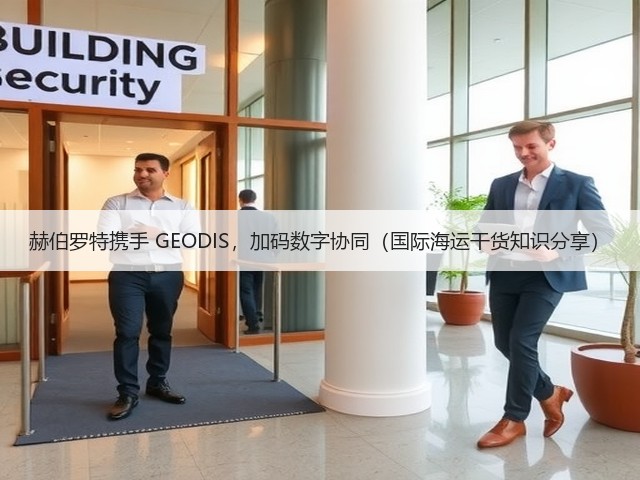 赫伯罗特携手 GEODIS,加码数字协同(国际海运干货知识分享)(图2) 赫伯罗特携手 GEODIS,加码数字协同(国际海运干货知识分享)(图2)