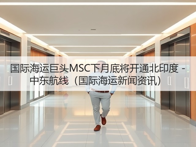 国际海运巨头MSC下月底将开通北印度 - 中东航线(国际海运新闻资讯)(图1) 国际海运巨头MSC下月底将开通北印度 - 中东航线(国际海运新闻资讯)(图1)