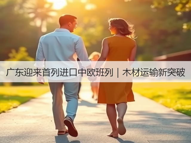 广东迎来首列进口中欧班列|木材运输新突破(图1) 广东迎来首列进口中欧班列|木材运输新突破(图1)