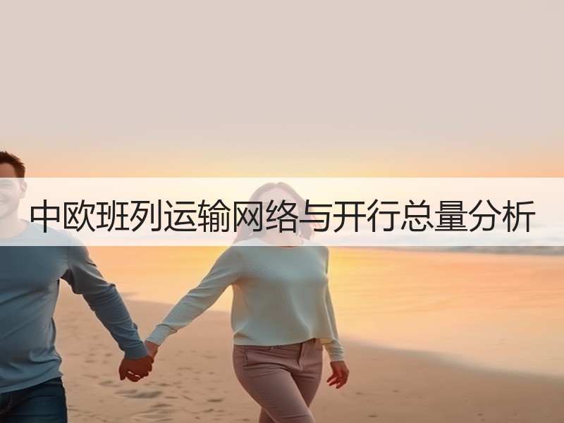 中欧班列运输网络与开行总量分析 中欧班列运输网络与开行总量分析