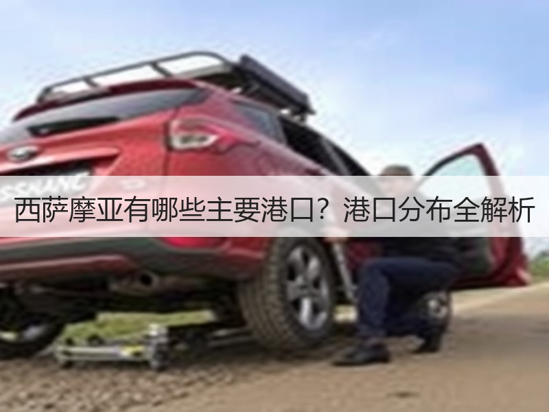 西萨摩亚有哪些主要港口？港口分布全解析