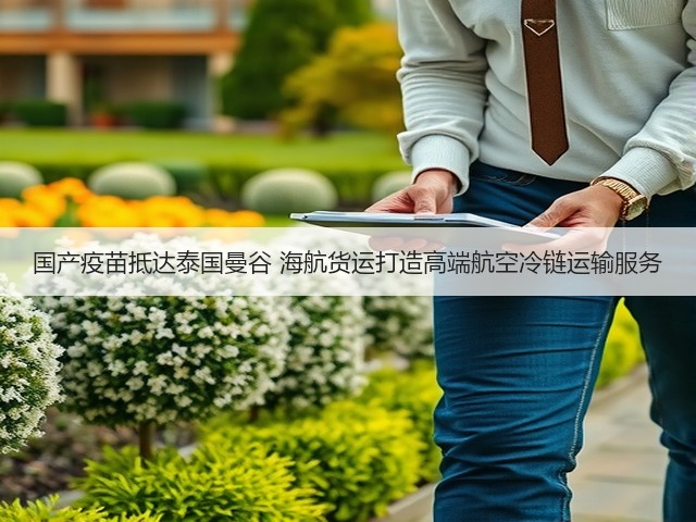 国产疫苗抵达泰国曼谷 海航货运打造高端航空冷链运输服务(图1) 国产疫苗抵达泰国曼谷 海航货运打造高端航空冷链运输服务(图1)