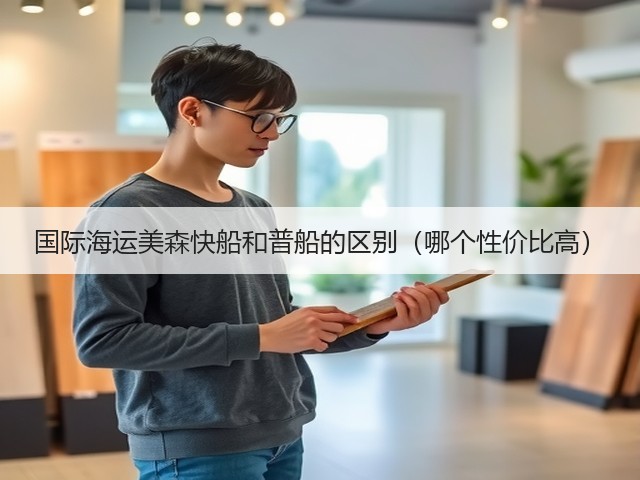 国际海运美森快船和普船的区别(哪个性价比高)(图3) 国际海运美森快船和普船的区别(哪个性价比高)(图3)