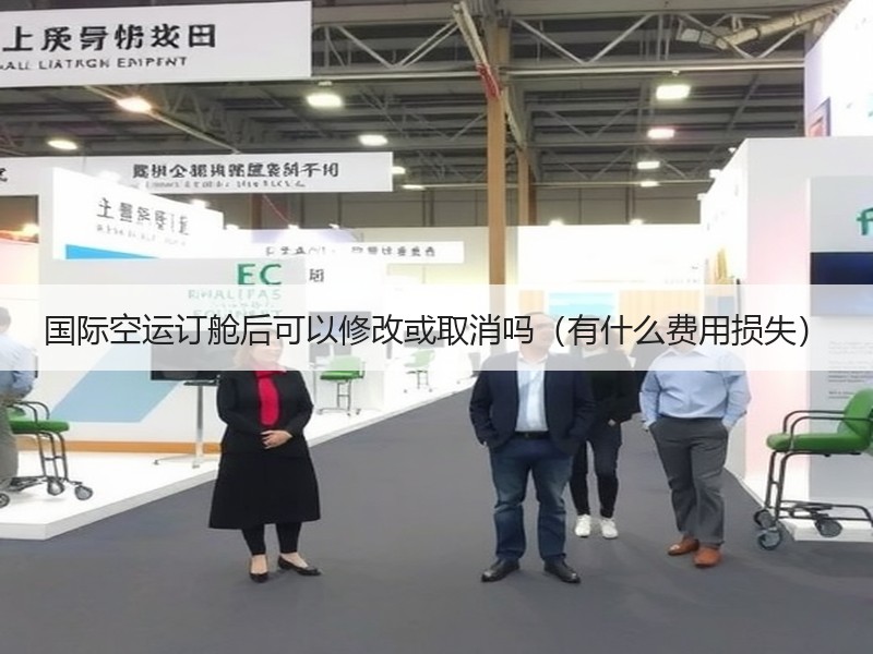 国际空运订舱后可以修改或取消吗（有什么费用损失）