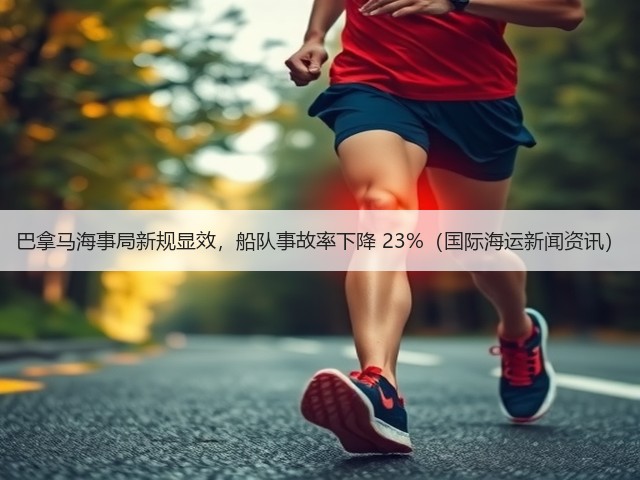 巴拿马海事局新规显效,船队事故率下降 23%(国际海运新闻资讯)(图3) 巴拿马海事局新规显效,船队事故率下降 23%(国际海运新闻资讯)(图3)