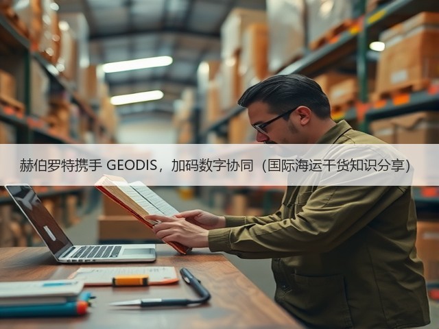 赫伯罗特携手 GEODIS,加码数字协同(国际海运干货知识分享)(图1) 赫伯罗特携手 GEODIS,加码数字协同(国际海运干货知识分享)(图1)