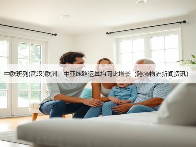 中欧班列(武汉)欧洲、中亚线路运量均同比增长(跨境物流新闻资讯)(图3) 中欧班列(武汉)欧洲、中亚线路运量均同比增长(跨境物流新闻资讯)(图3)