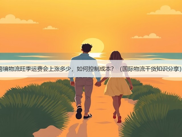 跨境物流旺季运费会上涨多少,如何控制成本?(国际物流干货知识分享)(图1) 跨境物流旺季运费会上涨多少,如何控制成本?(国际物流干货知识分享)(图1)