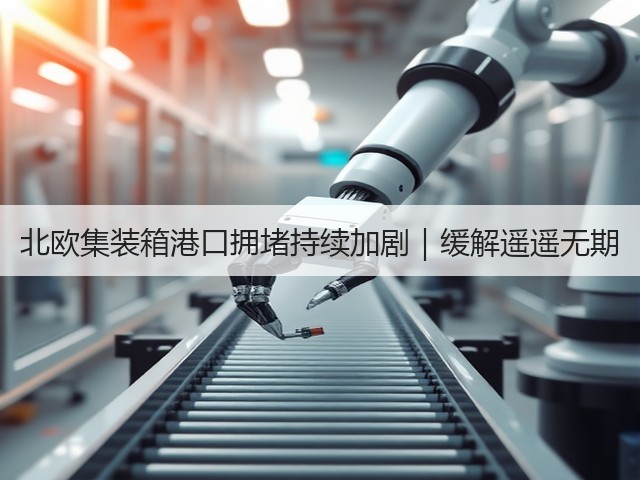 北欧集装箱港口拥堵持续加剧|缓解遥遥无期(图2) 北欧集装箱港口拥堵持续加剧|缓解遥遥无期(图2)