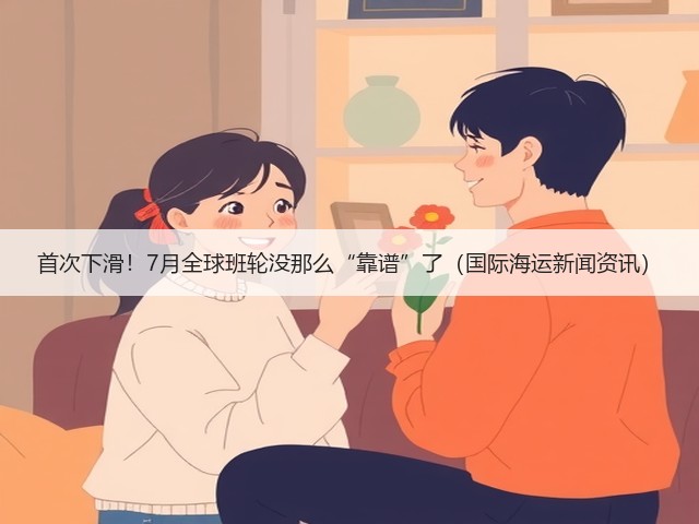 首次下滑!7月全球班轮没那么“靠谱”了(国际海运新闻资讯)(图1) 首次下滑!7月全球班轮没那么“靠谱”了(国际海运新闻资讯)(图1)