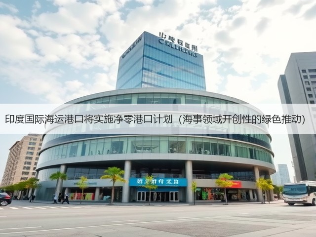 印度国际海运港口将实施净零港口计划(海事领域开创性的绿色推动)(图3) 印度国际海运港口将实施净零港口计划(海事领域开创性的绿色推动)(图3)