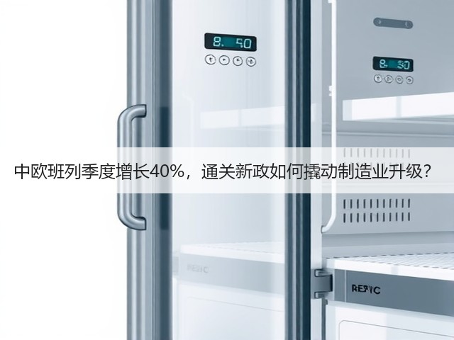 中欧班列季度增长40%,通关新政如何撬动制造业升级?(图3) 中欧班列季度增长40%,通关新政如何撬动制造业升级?(图3)