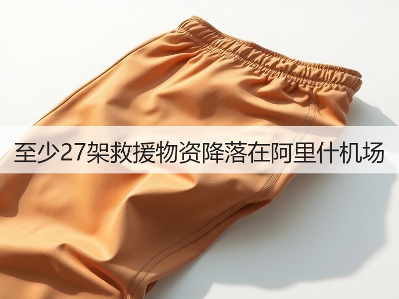 至少27架救援物资降落在阿里什机场