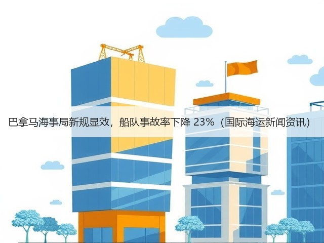 巴拿马海事局新规显效,船队事故率下降 23%(国际海运新闻资讯)(图1) 巴拿马海事局新规显效,船队事故率下降 23%(国际海运新闻资讯)(图1)