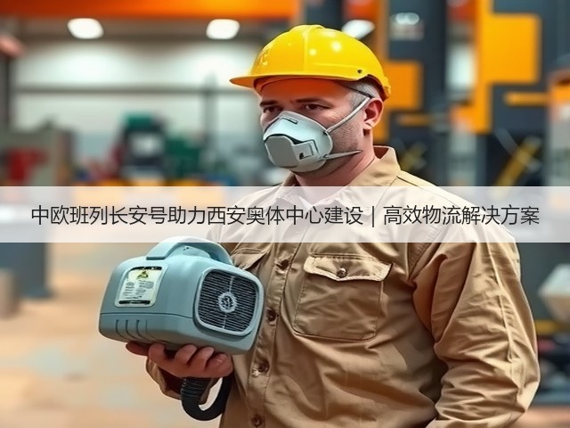中欧班列长安号助力西安奥体中心建设|高效物流解决方案(图2) 中欧班列长安号助力西安奥体中心建设|高效物流解决方案(图2)