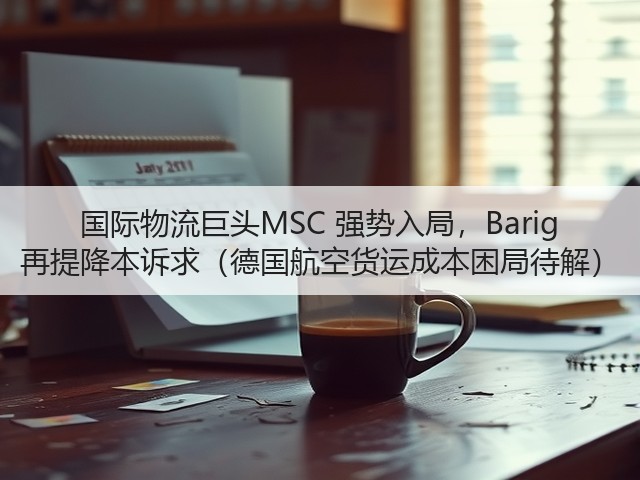 国际物流巨头MSC 强势入局,Barig 再提降本诉求(德国航空货运成本困局待解)(图3) 国际物流巨头MSC 强势入局,Barig 再提降本诉求(德国航空货运成本困局待解)(图3)
