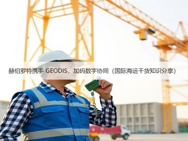 赫伯罗特携手 GEODIS,加码数字协同(国际海运干货知识分享)(图1) 赫伯罗特携手 GEODIS,加码数字协同(国际海运干货知识分享)(图1)