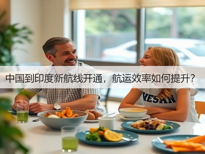 中国到印度新航线开通,航运效率如何提升? 中国到印度新航线开通,航运效率如何提升?