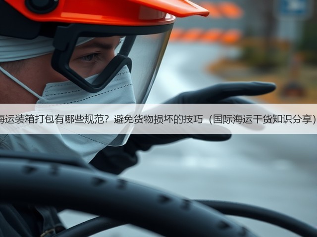 海运装箱打包有哪些规范?避免货物损坏的技巧(国际海运干货知识分享)(图2) 海运装箱打包有哪些规范?避免货物损坏的技巧(国际海运干货知识分享)(图2)