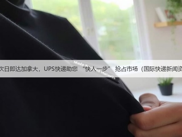 最快次日即达加拿大，UPS快递助您 “快人一步” 抢占市场（国际快递新闻资讯）(图2)