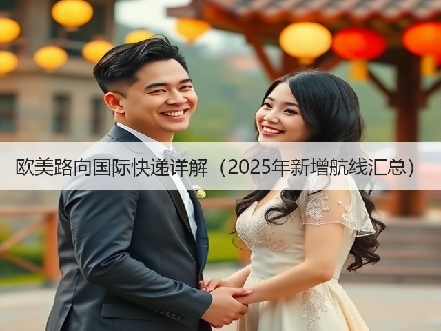 欧美路向国际快递详解(2025年新增航线汇总)(图3) 欧美路向国际快递详解(2025年新增航线汇总)(图3)