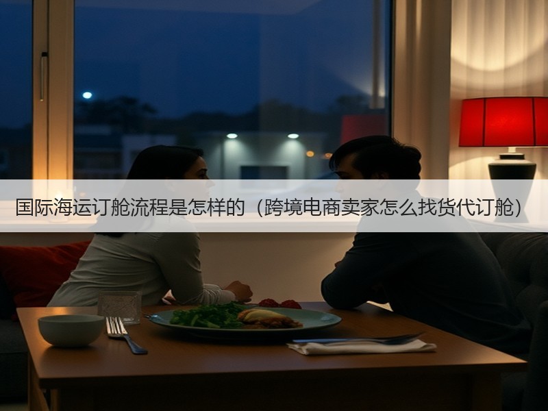 国际海运订舱流程是怎样的（跨境电商卖家怎么找货代订舱）