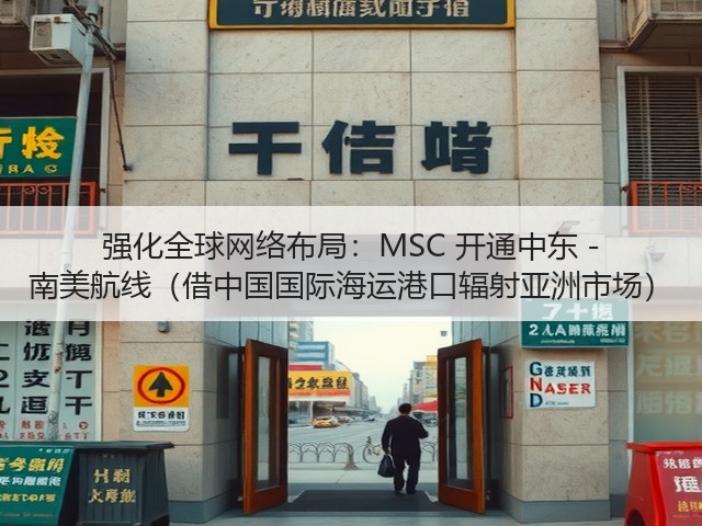 强化全球网络布局：MSC 开通中东 - 南美航线（借中国国际海运港口辐射亚洲市场）(图3)