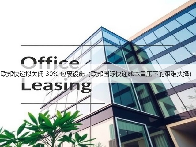 联邦快递拟关闭 30% 包裹设施(联邦国际快递成本重压下的艰难抉择)(图2) 联邦快递拟关闭 30% 包裹设施(联邦国际快递成本重压下的艰难抉择)(图2)
