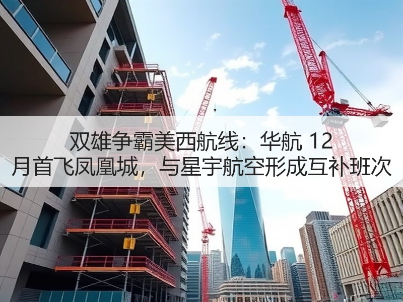 双雄争霸美西航线:华航 12 月首飞凤凰城,与星宇航空形成互补班次 双雄争霸美西航线:华航 12 月首飞凤凰城,与星宇航空形成互补班次